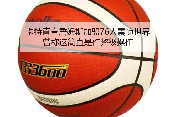 卡特直言詹姆斯加盟76人震惊世界 曾称这简直是作弊级操作