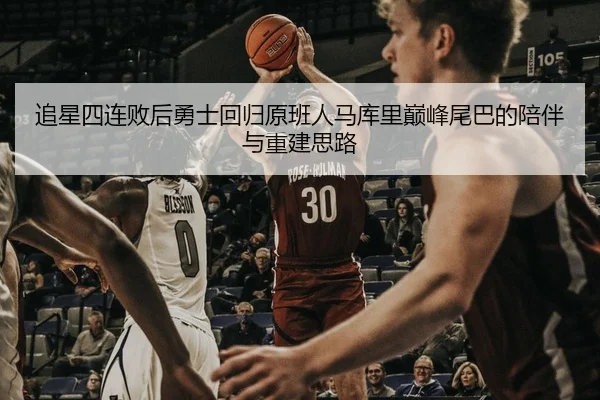 追星四连败后勇士回归原班人马库里巅峰尾巴的陪伴与重建思路